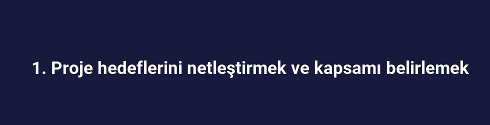 1. Proje hedeflerini netleştirmek ve kapsamı belirlemek