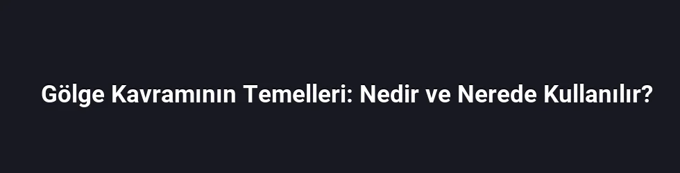 Gölge Kavramının Temelleri: Nedir ve Nerede Kullanılır?