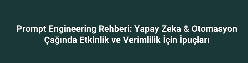 Prompt Engineering Rehberi: Yapay Zeka & Otomasyon Çağında Etkinlik ve Verimlilik İçin İpuçları