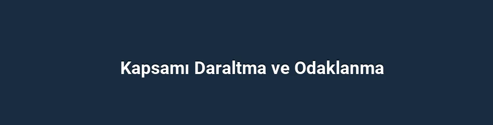 Kapsamı Daraltma ve Odaklanma