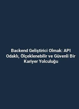 Backend Geliştirici Olmak: API Odaklı, Ölçeklenebilir ve Güvenli Bir Kariyer Yolculuğu