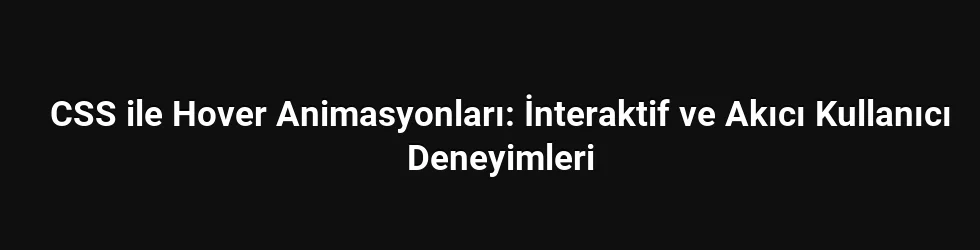 CSS ile Hover Animasyonları: İnteraktif ve Akıcı Kullanıcı Deneyimleri