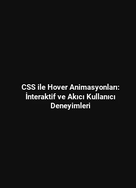 CSS ile Hover Animasyonları: İnteraktif ve Akıcı Kullanıcı Deneyimleri