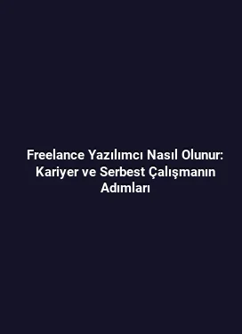 Freelance Yazılımcı Nasıl Olunur: Kariyer ve Serbest Çalışmanın Adımları