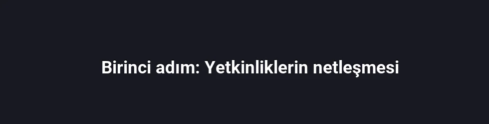 Birinci adım: Yetkinliklerin netleşmesi