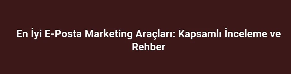 En İyi E-Posta Marketing Araçları: Kapsamlı İnceleme ve Rehber
