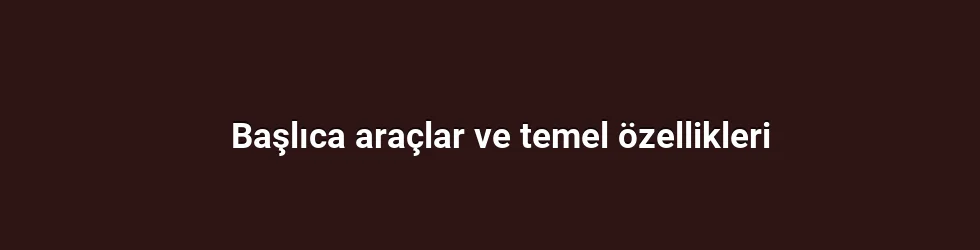 Başlıca araçlar ve temel özellikleri
