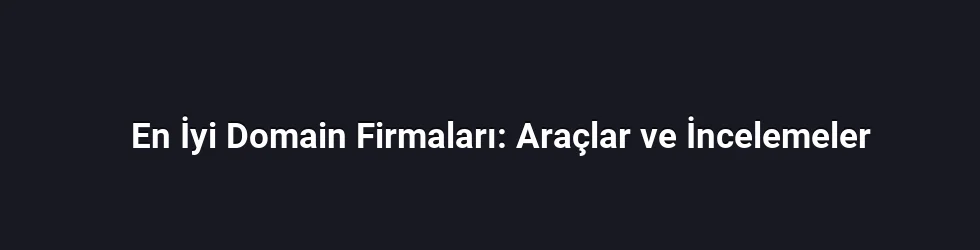En İyi Domain Firmaları: Araçlar ve İncelemeler