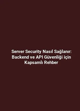 Server Security Nasıl Sağlanır: Backend ve API Güvenliği için Kapsamlı Rehber