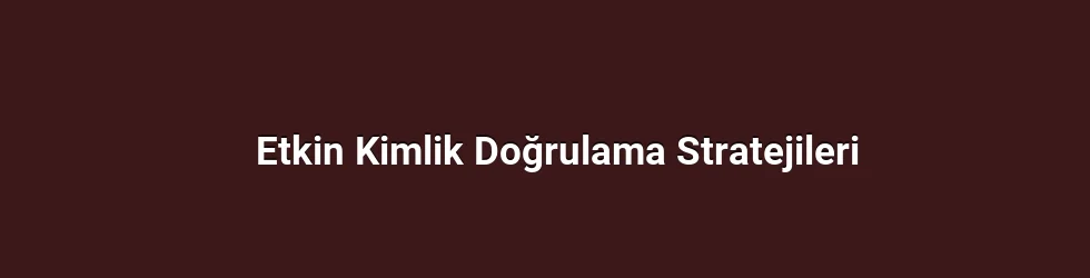 Etkin Kimlik Doğrulama Stratejileri