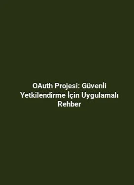 OAuth Projesi: Güvenli Yetkilendirme İçin Uygulamalı Rehber