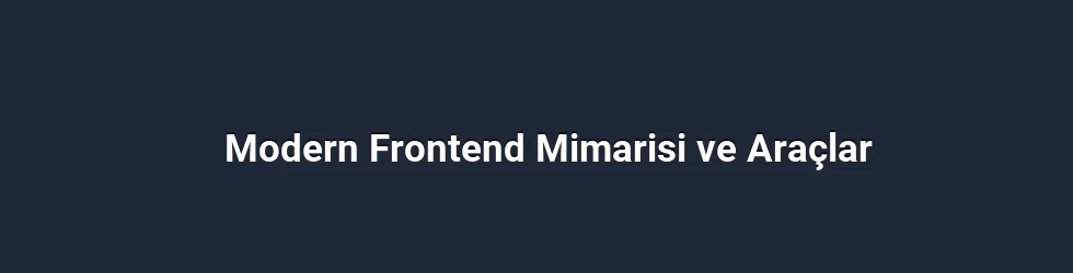 Modern Frontend Mimarisi ve Araçlar