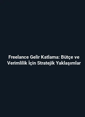 Freelance Gelir Katlama: Bütçe ve Verimlilik İçin Stratejik Yaklaşımlar