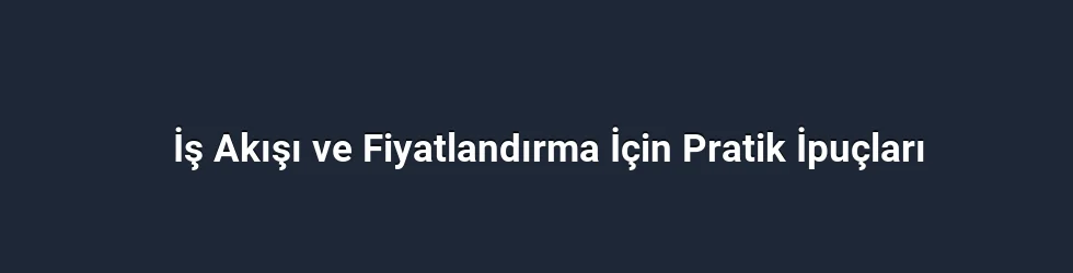 İş Akışı ve Fiyatlandırma İçin Pratik İpuçları