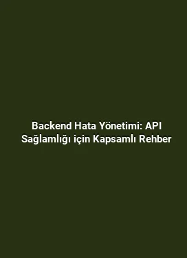 Backend Hata Yönetimi: API Sağlamlığı için Kapsamlı Rehber
