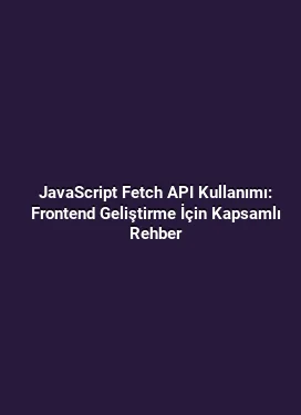 JavaScript Fetch API Kullanımı: Frontend Geliştirme İçin Kapsamlı Rehber