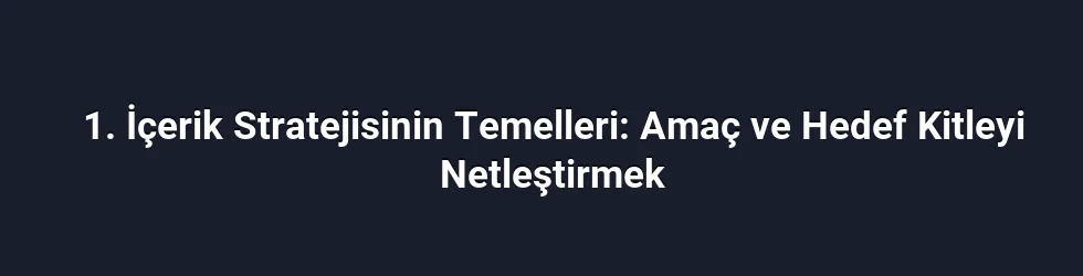 1. İçerik Stratejisinin Temelleri: Amaç ve Hedef Kitleyi Netleştirmek