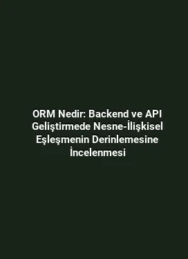 ORM Nedir: Backend ve API Geliştirmede Nesne-İlişkisel Eşleşmenin Derinlemesine İncelenmesi