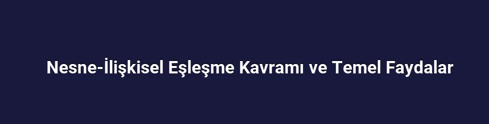 Nesne-İlişkisel Eşleşme Kavramı ve Temel Faydalar