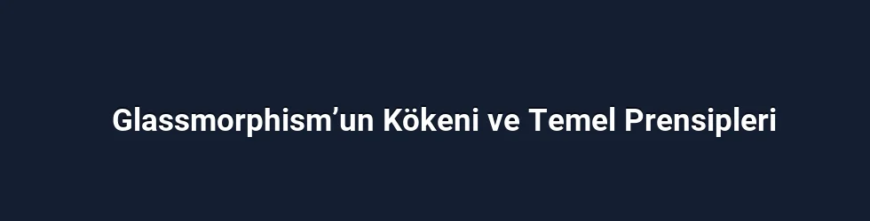 Glassmorphism’un Kökeni ve Temel Prensipleri