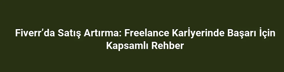Fiverr’da Satış Artırma: Freelance Karİyerinde Başarı İçin Kapsamlı Rehber