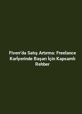 Fiverr’da Satış Artırma: Freelance Karİyerinde Başarı İçin Kapsamlı Rehber