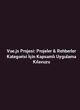 Vue.js Projesi: Projeler & Rehberler Kategorisi İçin Kapsamlı Uygulama Kılavuzu