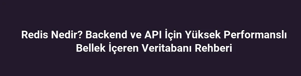 Redis Nedir? Backend ve API İçin Yüksek Performanslı Bellek İçeren Veritabanı Rehberi