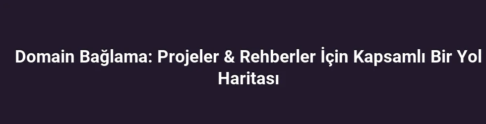 Domain Bağlama: Projeler & Rehberler İçin Kapsamlı Bir Yol Haritası