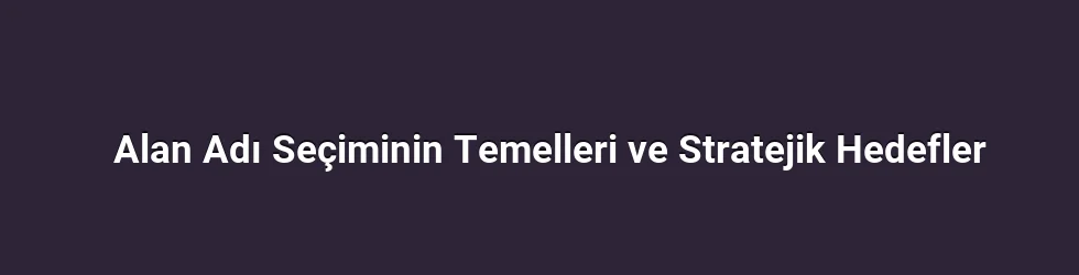 Alan Adı Seçiminin Temelleri ve Stratejik Hedefler