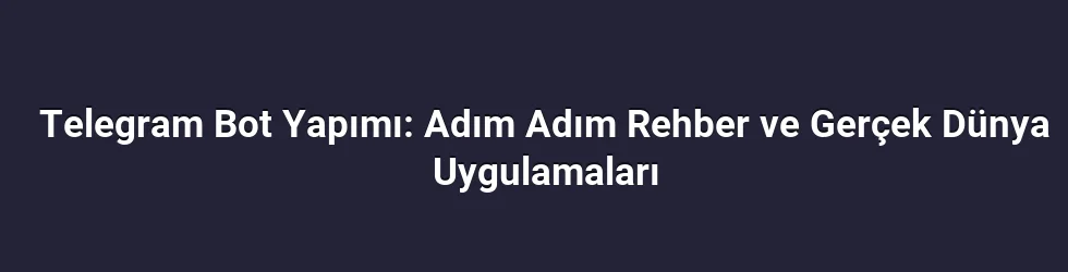 Telegram Bot Yapımı: Adım Adım Rehber ve Gerçek Dünya Uygulamaları