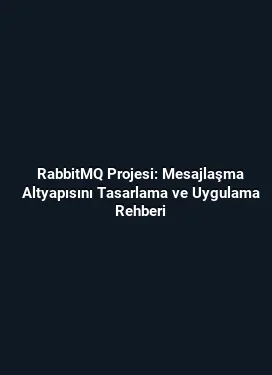 RabbitMQ Projesi: Mesajlaşma Altyapısını Tasarlama ve Uygulama Rehberi