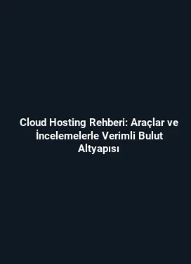 Cloud Hosting Rehberi: Araçlar ve İncelemelerle Verimli Bulut Altyapısı