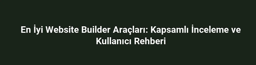 En İyi Website Builder Araçları: Kapsamlı İnceleme ve Kullanıcı Rehberi