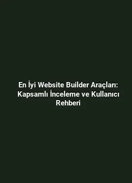 En İyi Website Builder Araçları: Kapsamlı İnceleme ve Kullanıcı Rehberi