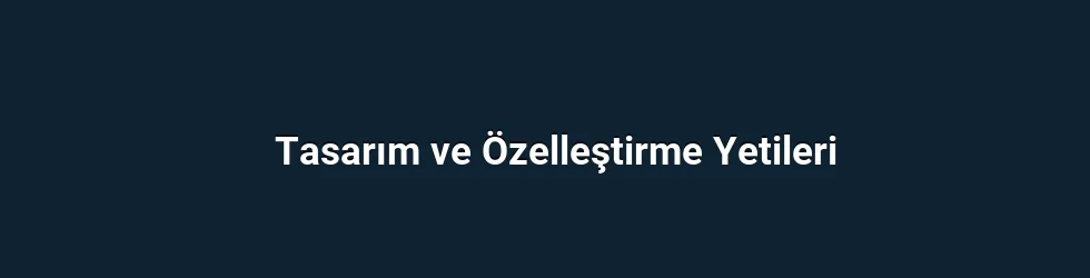 Tasarım ve Özelleştirme Yetileri
