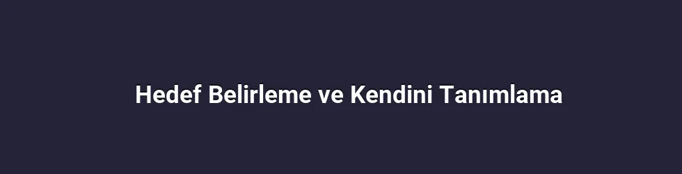 Hedef Belirleme ve Kendini Tanımlama
