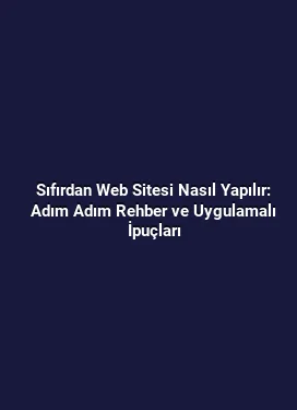 Sıfırdan Web Sitesi Nasıl Yapılır: Adım Adım Rehber ve Uygulamalı İpuçları