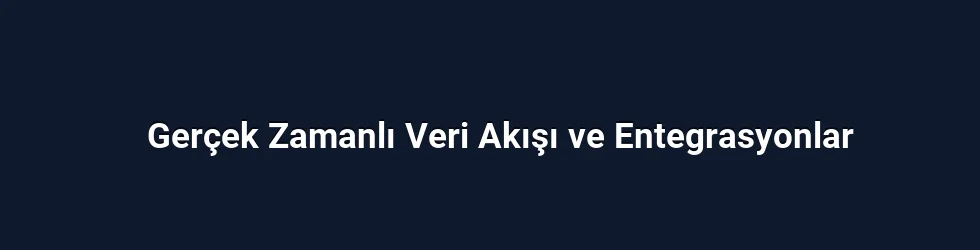 Gerçek Zamanlı Veri Akışı ve Entegrasyonlar