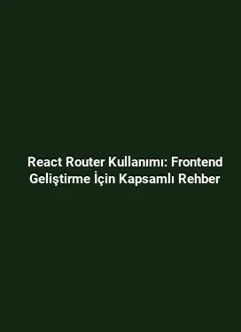 React Router Kullanımı: Frontend Geliştirme İçin Kapsamlı Rehber