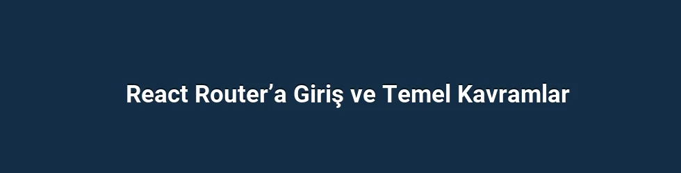 React Router’a Giriş ve Temel Kavramlar