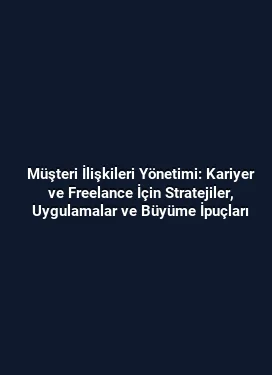 Müşteri İlişkileri Yönetimi: Kariyer ve Freelance İçin Stratejiler, Uygulamalar ve Büyüme İpuçları