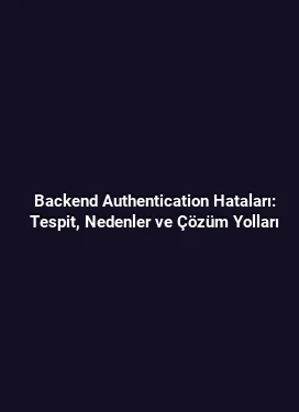 Backend Authentication Hataları: Tespit, Nedenler ve Çözüm Yolları