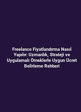 Freelance Fiyatlandırma Nasıl Yapılır: Uzmanlık, Strateji ve Uygulamalı Örneklerle Uygun Ücret Belirleme Rehberi