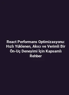 React Performans Optimizasyonu: Hızlı Yüklenen, Akıcı ve Verimli Bir Ön‑Uç Deneyimi İçin Kapsamlı Rehber