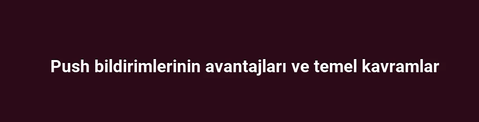 Push bildirimlerinin avantajları ve temel kavramlar