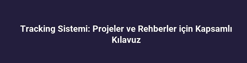 Tracking Sistemi: Projeler ve Rehberler için Kapsamlı Kılavuz