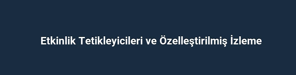 Etkinlik Tetikleyicileri ve Özelleştirilmiş İzleme
