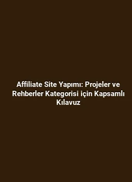 Affiliate Site Yapımı: Projeler ve Rehberler Kategorisi için Kapsamlı Kılavuz