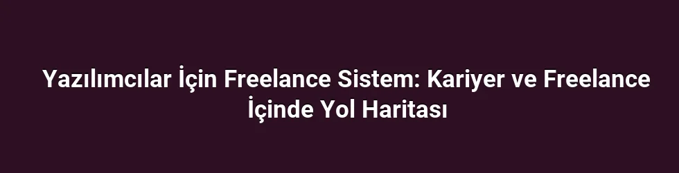 Yazılımcılar İçin Freelance Sistem: Kariyer ve Freelance İçinde Yol Haritası